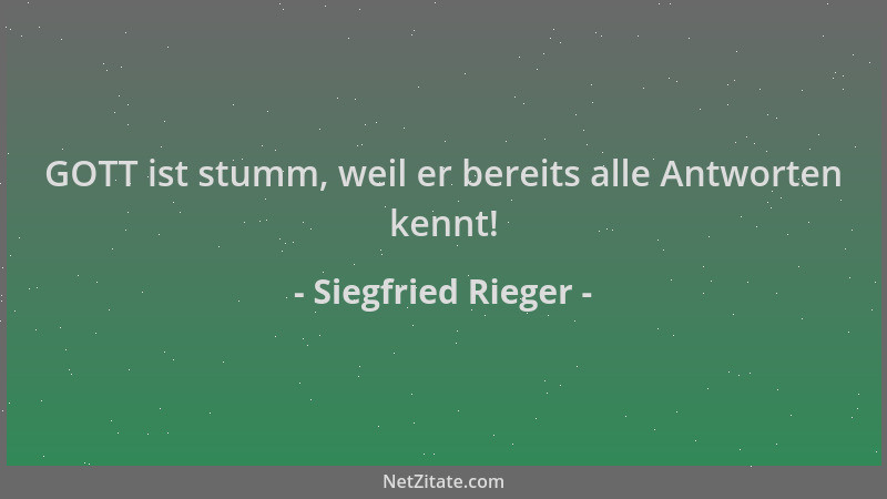 Siegfried Rieger - GOTT ist stumm, weil er bereits alle Antworten kennt!...