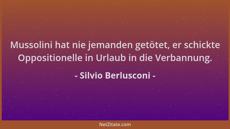 Silvio Berlusconi - Mussolini hat nie jemanden getötet, er schickte Oppositionelle in Urlaub in die Verbannung....