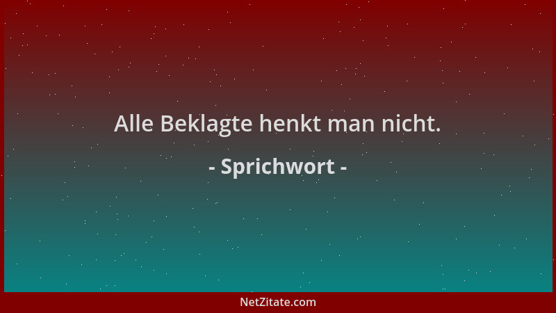 Sprichwort - Alle Beklagte henkt man nicht....