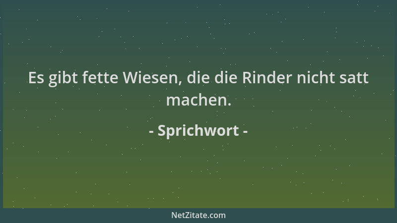 Sprichwort - Es gibt fette Wiesen, die die Rinder nicht satt machen....