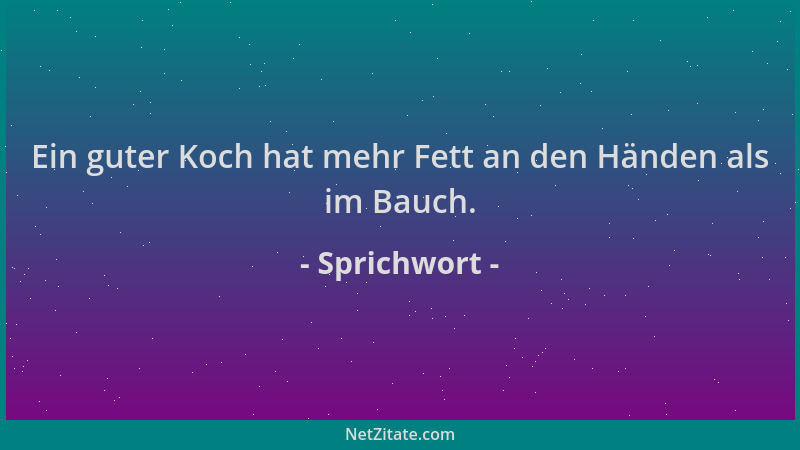 Sprichwort - Ein guter Koch hat mehr Fett an den Händen als im Bauch....