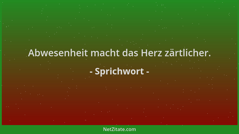Sprichwort - Abwesenheit macht das Herz zärtlicher....