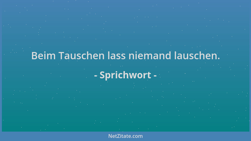 Sprichwort - Beim Tauschen lass niemand lauschen....