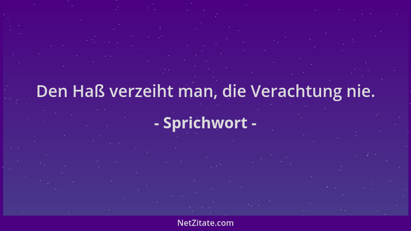 Sprichwort - Den Haß verzeiht man, die Verachtung nie....