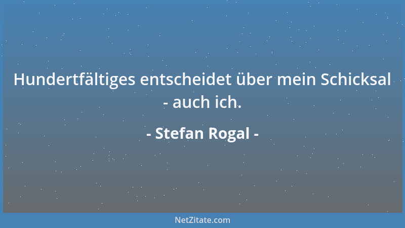 Stefan Rogal - Hundertfältiges entscheidet über mein Schicksal - auch ich....
