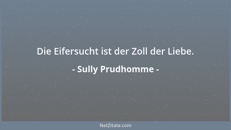 Sully Prudhomme - Die Eifersucht ist der Zoll der Liebe....