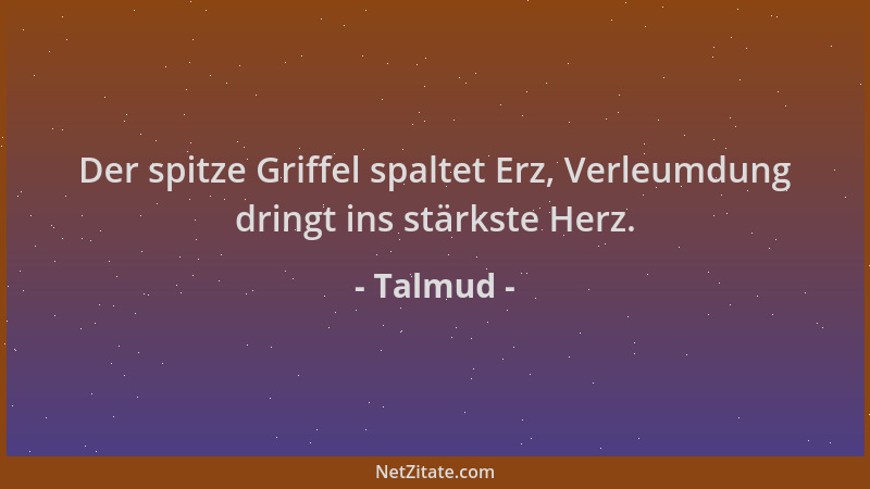 Talmud - Der spitze Griffel spaltet Erz, Verleumdung dringt ins stärkste Herz....