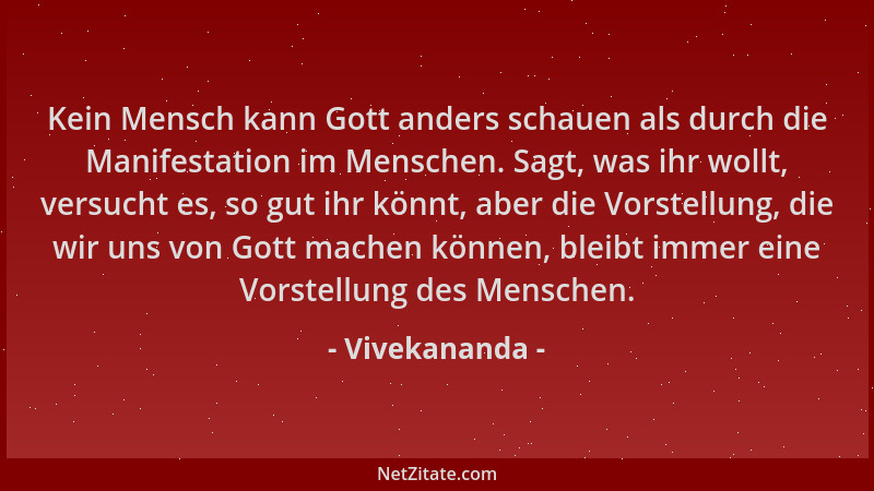 Vivekananda - Kein Mensch kann Gott anders schauen als durch die Manifestation im Menschen. Sagt, was ihr wollt, versucht e...