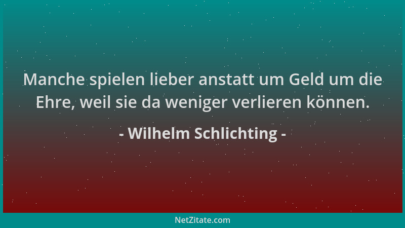 Wilhelm Schlichting - Manche spielen lieber anstatt um Geld um die Ehre, weil sie da weniger verlieren können....