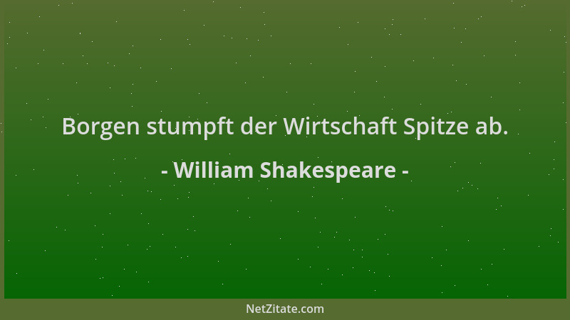 William Shakespeare - Borgen stumpft der Wirtschaft Spitze ab....