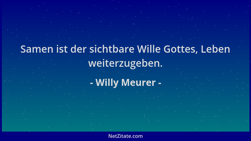 Willy Meurer - Samen ist der sichtbare Wille Gottes, Leben weiterzugeben....