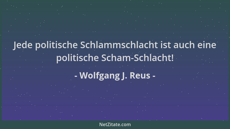 Wolfgang J. Reus - Jede politische Schlammschlacht ist auch eine politische Scham-Schlacht!...