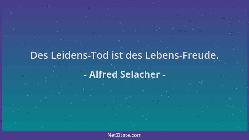 Alfred Selacher - Des Leidens-Tod ist des Lebens-Freude....