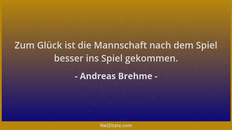 Andreas Brehme - Zum Glück ist die Mannschaft nach dem Spiel besser ins Spiel gekommen....