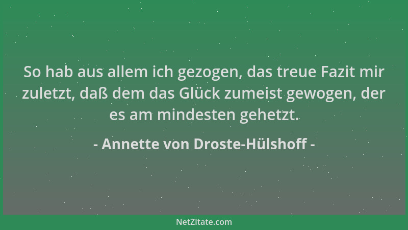 Annette von Droste-Hülshoff - So hab aus allem ich gezogen, das treue Fazit mir zuletzt, daß dem das Glück zumeist gewogen,...
