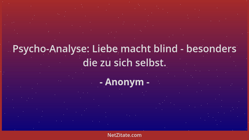 Anonym - Psycho-Analyse: Liebe macht blind - besonders die zu sich selbst....