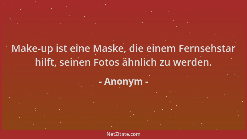 Anonym - Make-up ist eine Maske, die einem Fernsehstar hilft, seinen Fotos ähnlich zu werden....