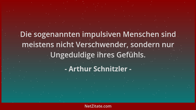 Arthur Schnitzler - Die sogenannten impulsiven Menschen sind meistens nicht Verschwender, sondern nur Ungeduldige ihres Gef...