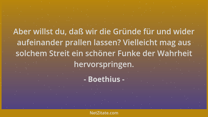 Boethius - Aber willst du, daß wir die Gründe für und wider aufeinander prallen lassen? Vielleicht mag aus solchem Streit e...