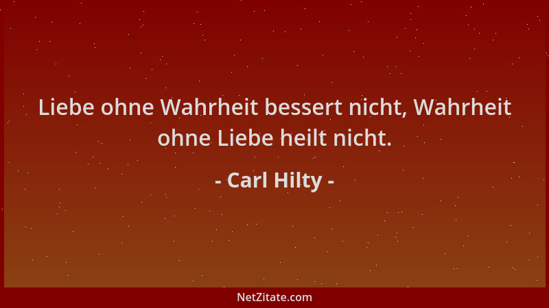 Carl Hilty - Liebe ohne Wahrheit bessert nicht, Wahrheit ohne Liebe heilt nicht....