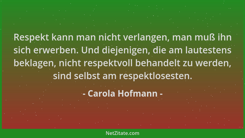 Carola Hofmann - Respekt kann man nicht verlangen, man muß ihn sich erwerben. Und diejenigen, die am lautestens beklagen, n...