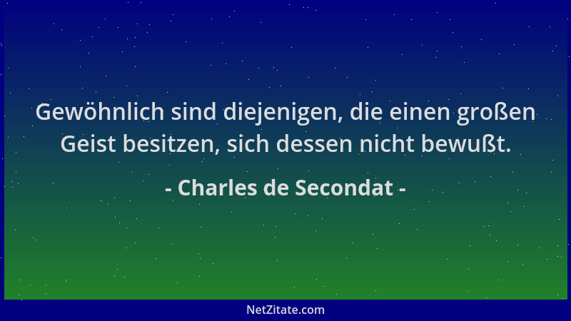 Charles de Secondat - Gewöhnlich sind diejenigen, die einen großen Geist besitzen, sich dessen nicht bewußt....