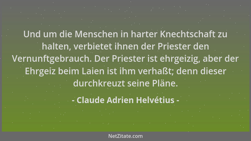 Claude Adrien Helvétius - Und um die Menschen in harter Knechtschaft zu halten, verbietet ihnen der Priester den Vernunftge...
