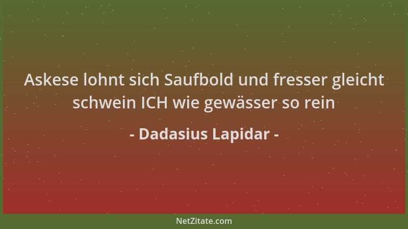 Dadasius Lapidar - Askese lohnt sich Saufbold und fresser gleicht schwein ICH wie gewässer so rein...