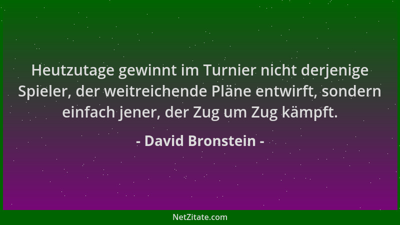 David Bronstein - Heutzutage gewinnt im Turnier nicht derjenige Spieler, der weitreichende Pläne entwirft, sondern einfach...