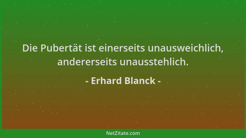 Erhard Blanck - Die Pubertät ist einerseits unausweichlich, andererseits unausstehlich....