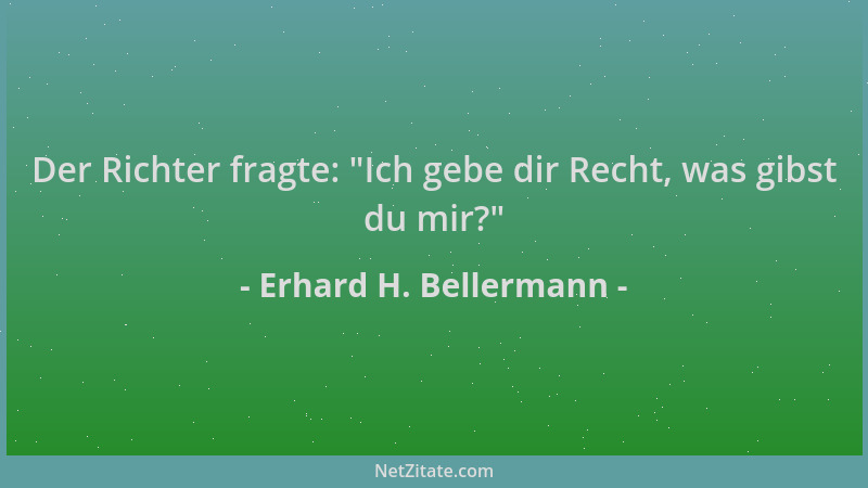 Erhard H. Bellermann - Der Richter fragte:  "Ich gebe dir Recht, was gibst du mir? "...