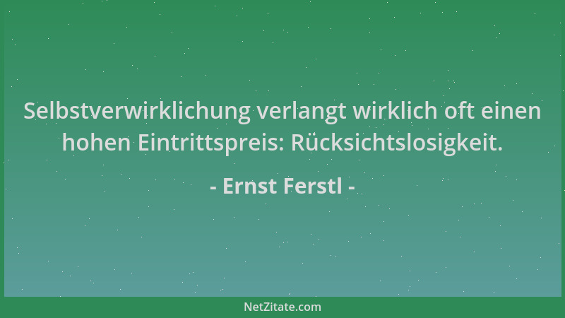 Ernst Ferstl - Selbstverwirklichung verlangt wirklich oft einen hohen Eintrittspreis: Rücksichtslosigkeit....