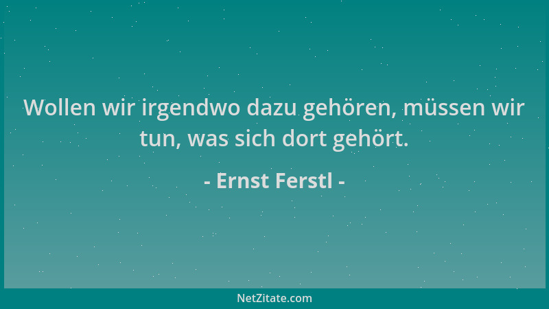 Ernst Ferstl - Wollen wir irgendwo dazu gehören, müssen wir tun, was sich dort gehört....