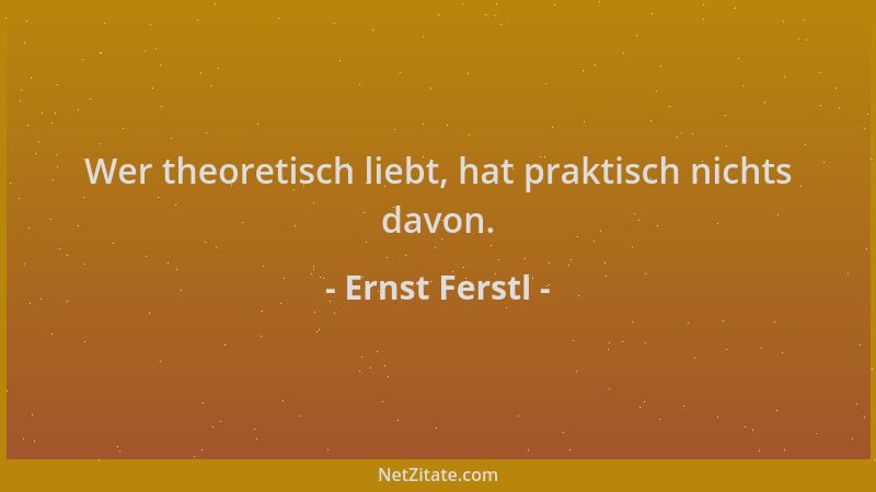 Ernst Ferstl - Wer theoretisch liebt, hat praktisch nichts davon....