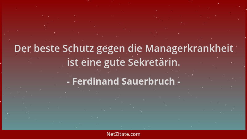 Ferdinand Sauerbruch - Der beste Schutz gegen die Managerkrankheit ist eine gute Sekretärin....