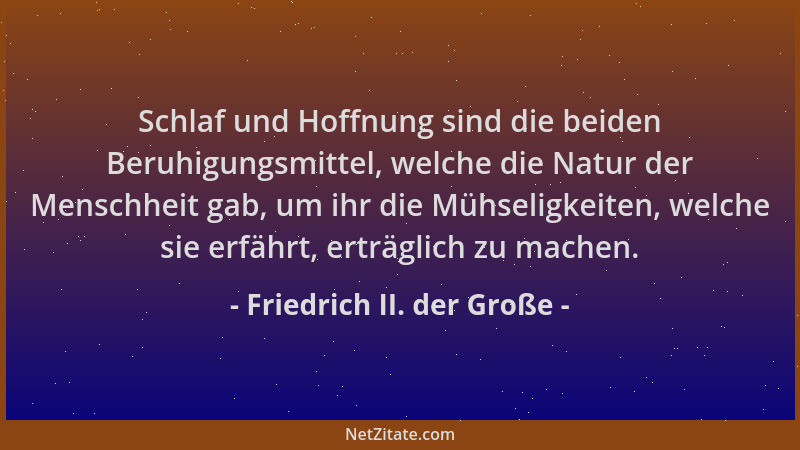 Friedrich II. der Große - Schlaf und Hoffnung sind die beiden Beruhigungsmittel, welche die Natur der Menschheit gab, um ih...