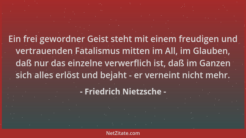 Friedrich Nietzsche - Ein frei gewordner Geist steht mit einem freudigen und vertrauenden Fatalismus mitten im All, im Glau...