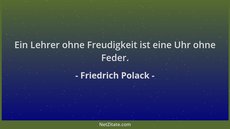 Friedrich Polack - Ein Lehrer ohne Freudigkeit ist eine Uhr ohne Feder....