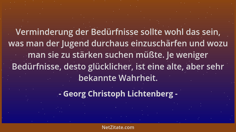 Georg Christoph Lichtenberg - Verminderung der Bedürfnisse sollte wohl das sein, was man der Jugend durchaus einzuschärfen...