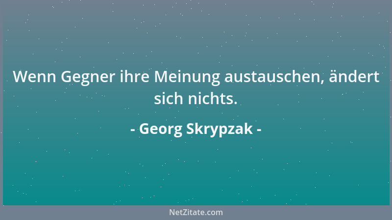 Georg Skrypzak - Wenn Gegner ihre Meinung austauschen, ändert sich nichts....