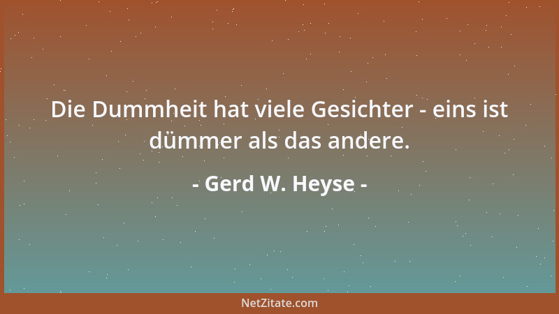 Gerd W. Heyse - Die Dummheit hat viele Gesichter - eins ist dümmer als das andere....