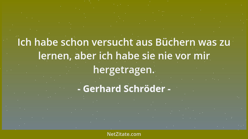 Gerhard Schröder - Ich habe schon versucht aus Büchern was zu lernen, aber ich habe sie nie vor mir hergetragen....