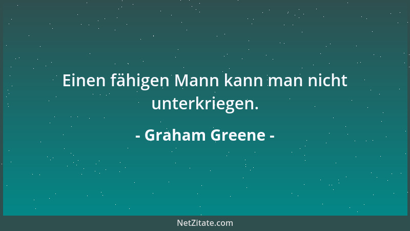 Graham Greene - Einen fähigen Mann kann man nicht unterkriegen....