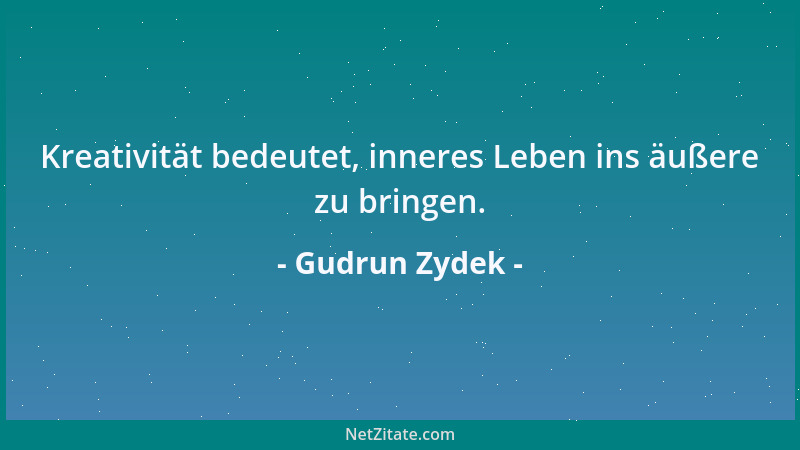 Gudrun Zydek - Kreativität bedeutet, inneres Leben ins äußere zu bringen....