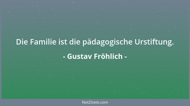 Gustav Fröhlich - Die Familie ist die pädagogische Urstiftung....