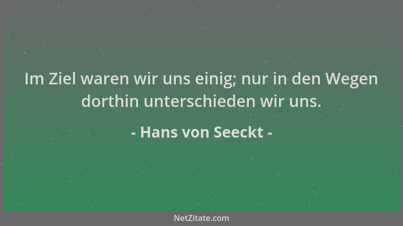 Hans von Seeckt - Im Ziel waren wir uns einig; nur in den Wegen dorthin unterschieden wir uns....