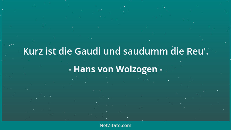 Hans von Wolzogen - Kurz ist die Gaudi und saudumm die Reu '....