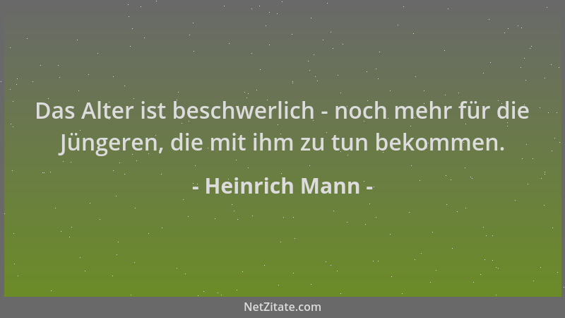 Heinrich Mann - Das Alter ist beschwerlich - noch mehr für die Jüngeren, die mit ihm zu tun bekommen....