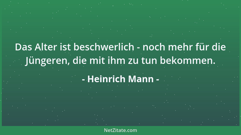 Heinrich Mann - Das Alter ist beschwerlich - noch mehr für die Jüngeren, die mit ihm zu tun bekommen....