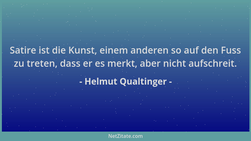 Helmut Qualtinger - Satire ist die Kunst, einem anderen so auf den Fuss zu treten, dass er es merkt, aber nicht aufschreit....
